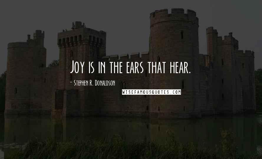 Stephen R. Donaldson Quotes: Joy is in the ears that hear.