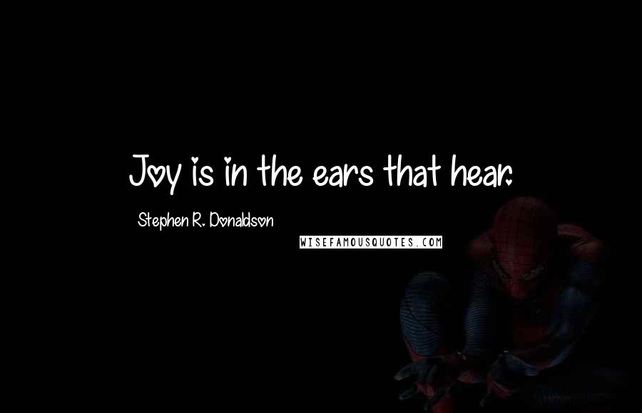 Stephen R. Donaldson Quotes: Joy is in the ears that hear.