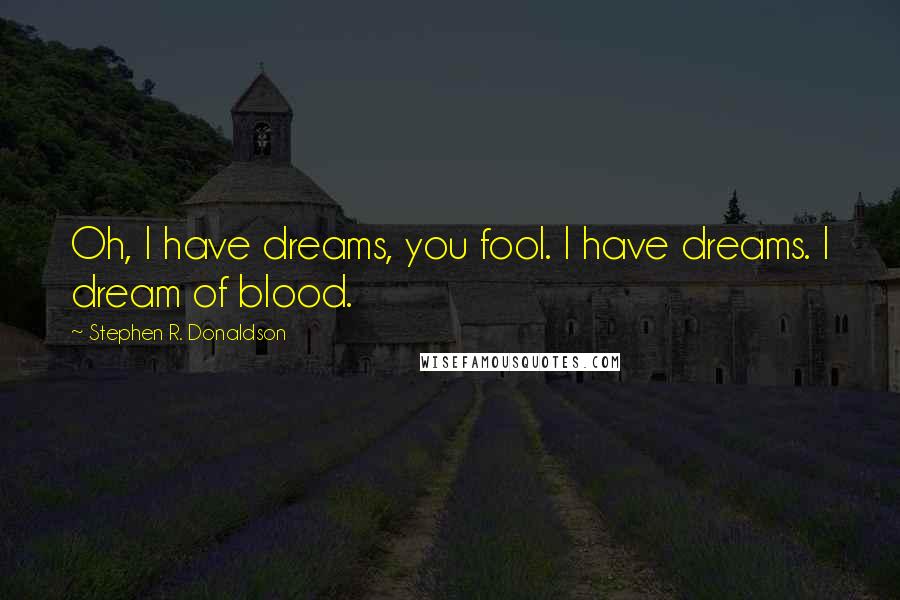 Stephen R. Donaldson Quotes: Oh, I have dreams, you fool. I have dreams. I dream of blood.