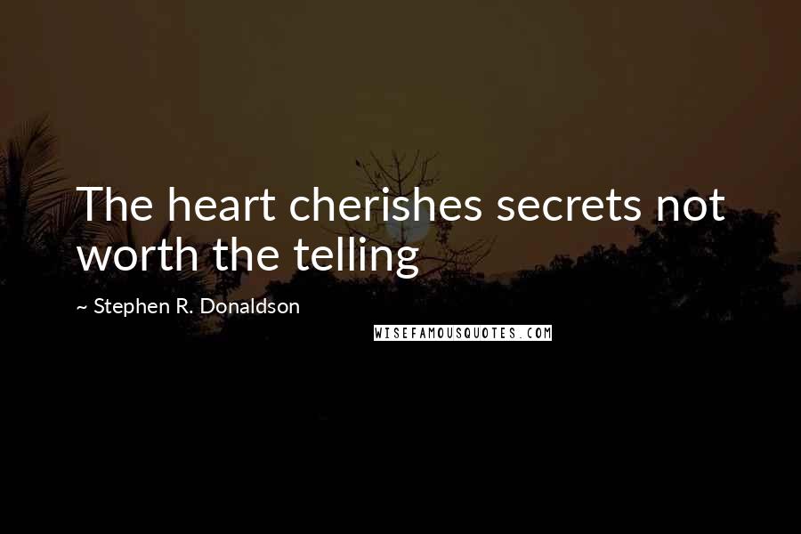 Stephen R. Donaldson Quotes: The heart cherishes secrets not worth the telling