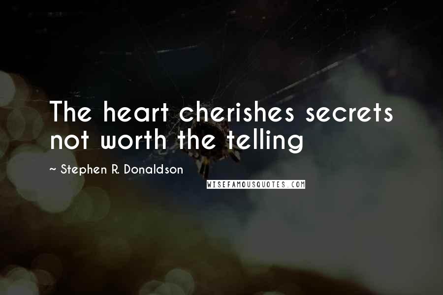 Stephen R. Donaldson Quotes: The heart cherishes secrets not worth the telling