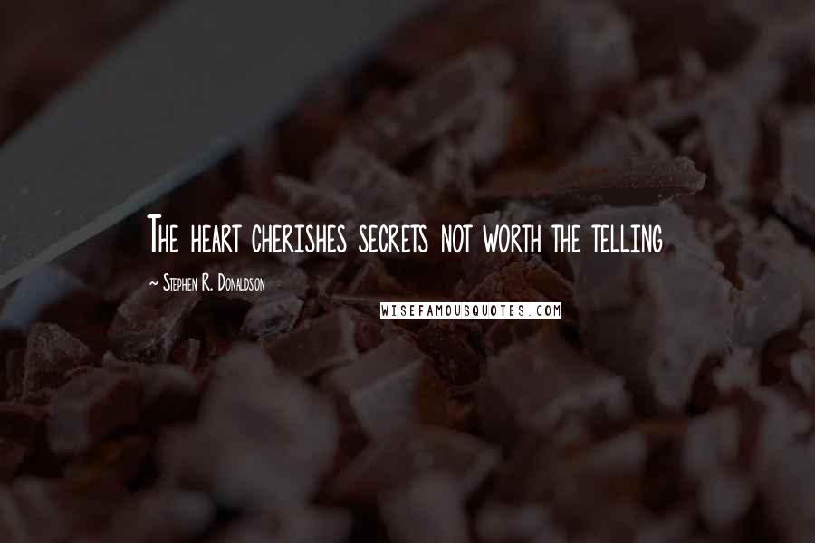 Stephen R. Donaldson Quotes: The heart cherishes secrets not worth the telling