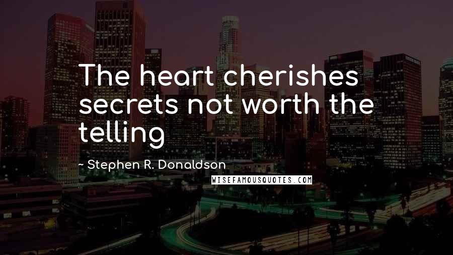 Stephen R. Donaldson Quotes: The heart cherishes secrets not worth the telling