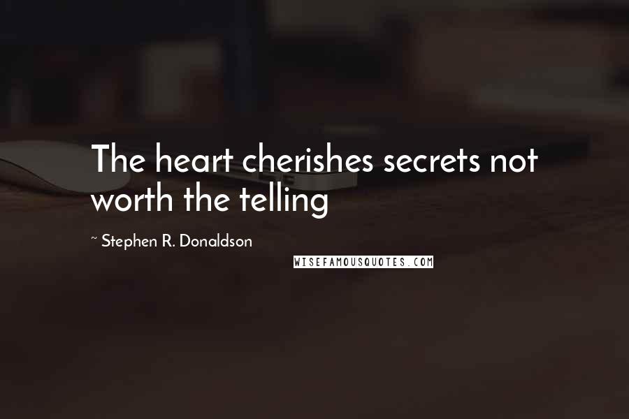 Stephen R. Donaldson Quotes: The heart cherishes secrets not worth the telling