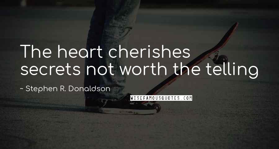 Stephen R. Donaldson Quotes: The heart cherishes secrets not worth the telling