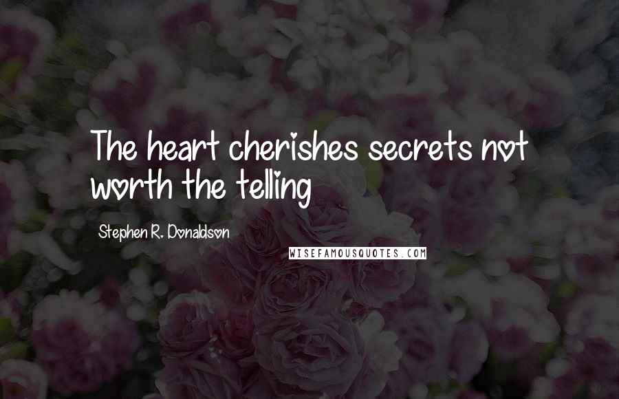 Stephen R. Donaldson Quotes: The heart cherishes secrets not worth the telling