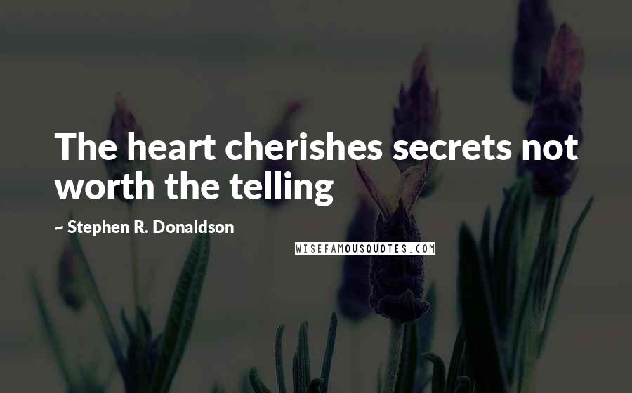 Stephen R. Donaldson Quotes: The heart cherishes secrets not worth the telling