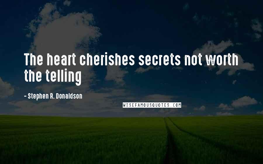 Stephen R. Donaldson Quotes: The heart cherishes secrets not worth the telling