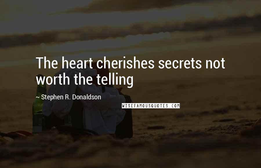 Stephen R. Donaldson Quotes: The heart cherishes secrets not worth the telling