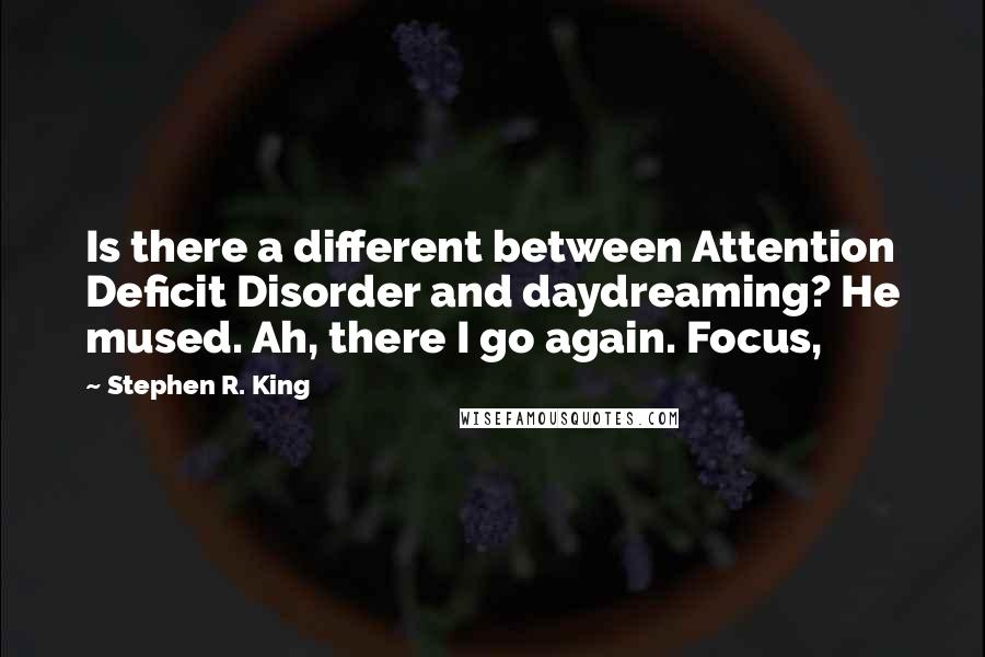 Stephen R. King Quotes: Is there a different between Attention Deficit Disorder and daydreaming? He mused. Ah, there I go again. Focus,