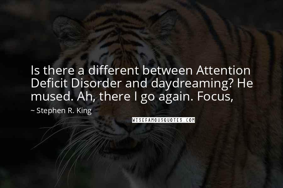 Stephen R. King Quotes: Is there a different between Attention Deficit Disorder and daydreaming? He mused. Ah, there I go again. Focus,