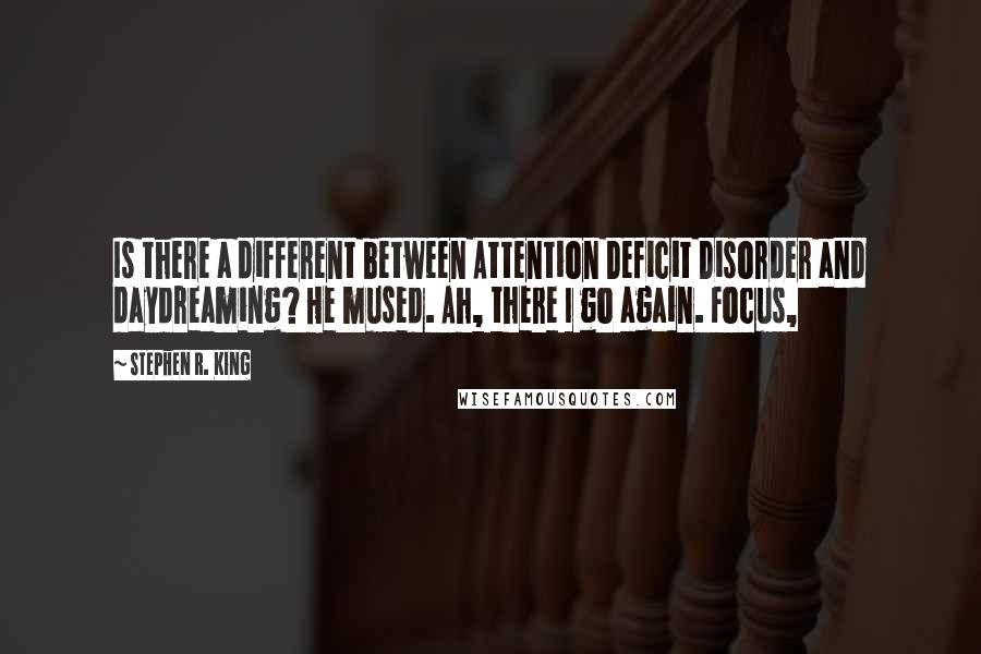 Stephen R. King Quotes: Is there a different between Attention Deficit Disorder and daydreaming? He mused. Ah, there I go again. Focus,