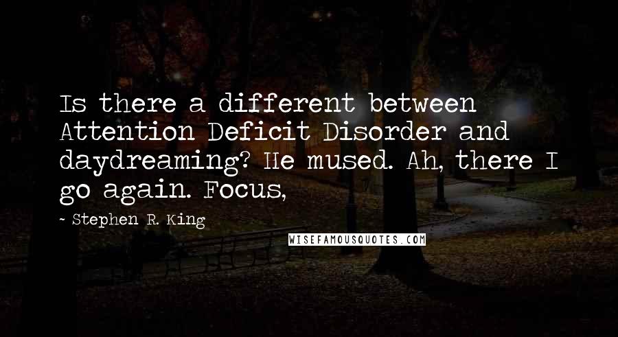 Stephen R. King Quotes: Is there a different between Attention Deficit Disorder and daydreaming? He mused. Ah, there I go again. Focus,