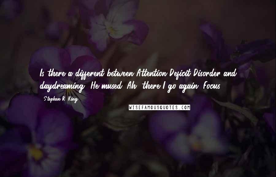 Stephen R. King Quotes: Is there a different between Attention Deficit Disorder and daydreaming? He mused. Ah, there I go again. Focus,