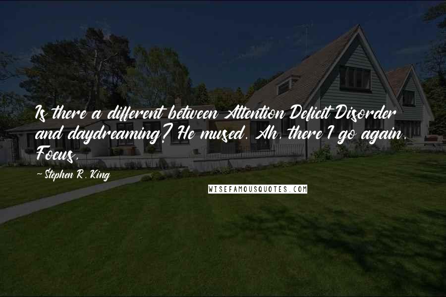 Stephen R. King Quotes: Is there a different between Attention Deficit Disorder and daydreaming? He mused. Ah, there I go again. Focus,