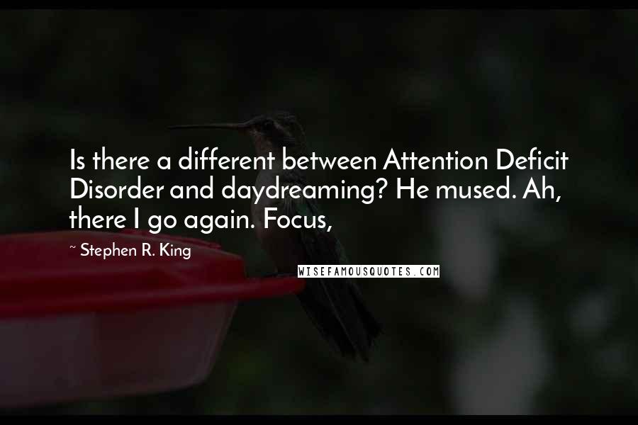 Stephen R. King Quotes: Is there a different between Attention Deficit Disorder and daydreaming? He mused. Ah, there I go again. Focus,