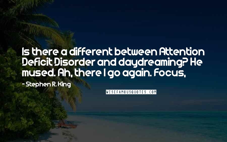 Stephen R. King Quotes: Is there a different between Attention Deficit Disorder and daydreaming? He mused. Ah, there I go again. Focus,