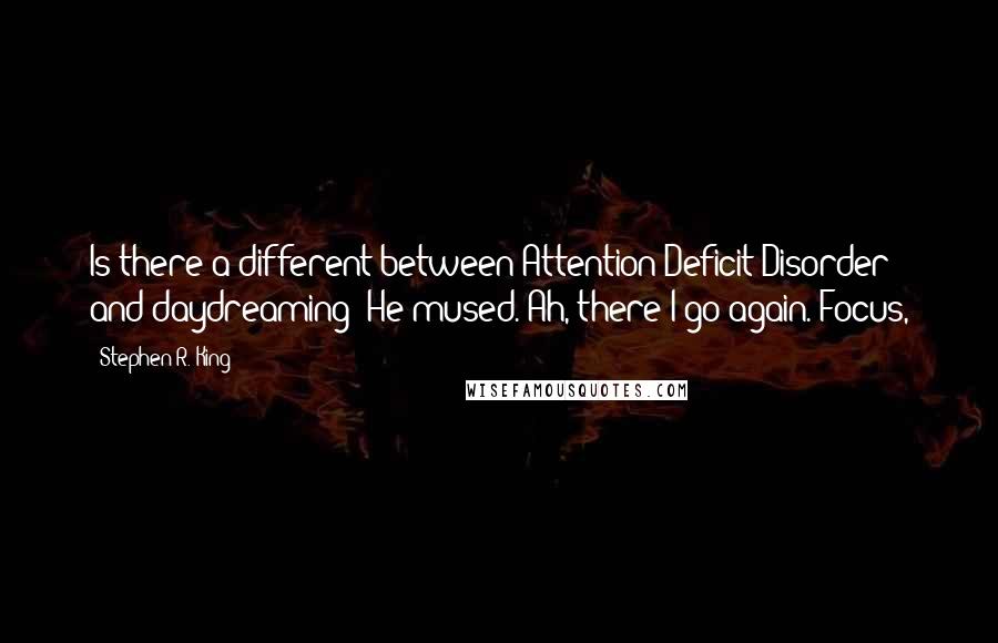 Stephen R. King Quotes: Is there a different between Attention Deficit Disorder and daydreaming? He mused. Ah, there I go again. Focus,