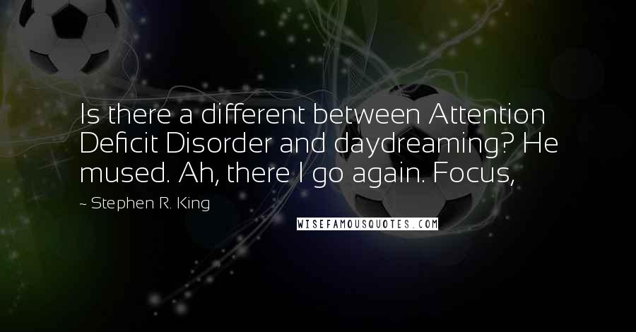 Stephen R. King Quotes: Is there a different between Attention Deficit Disorder and daydreaming? He mused. Ah, there I go again. Focus,