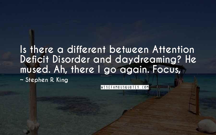 Stephen R. King Quotes: Is there a different between Attention Deficit Disorder and daydreaming? He mused. Ah, there I go again. Focus,