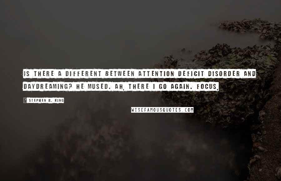 Stephen R. King Quotes: Is there a different between Attention Deficit Disorder and daydreaming? He mused. Ah, there I go again. Focus,