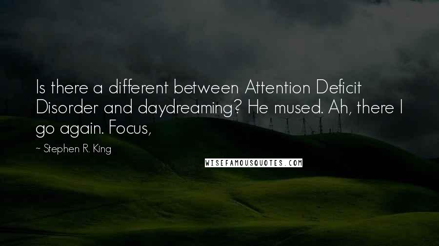 Stephen R. King Quotes: Is there a different between Attention Deficit Disorder and daydreaming? He mused. Ah, there I go again. Focus,