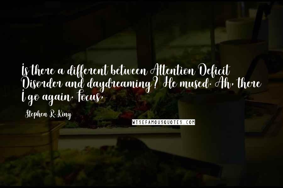 Stephen R. King Quotes: Is there a different between Attention Deficit Disorder and daydreaming? He mused. Ah, there I go again. Focus,