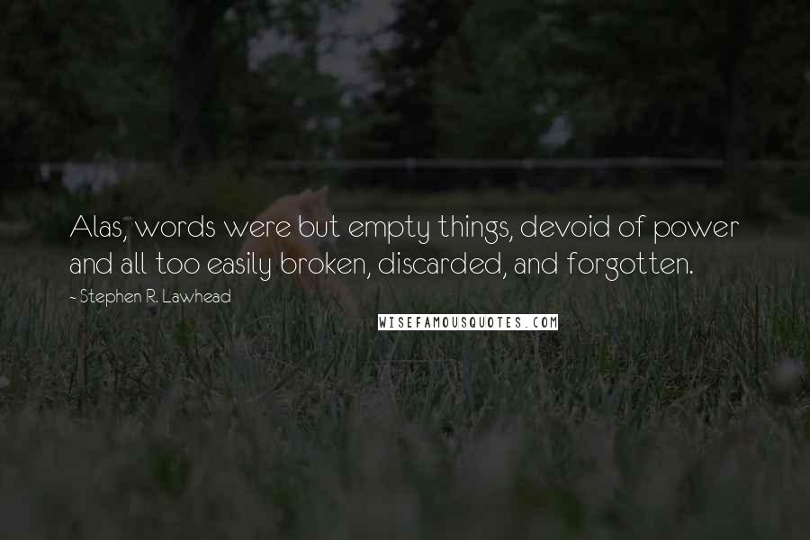 Stephen R. Lawhead Quotes: Alas, words were but empty things, devoid of power and all too easily broken, discarded, and forgotten.