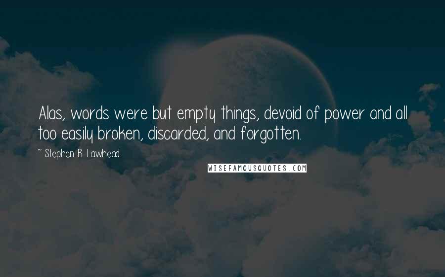 Stephen R. Lawhead Quotes: Alas, words were but empty things, devoid of power and all too easily broken, discarded, and forgotten.