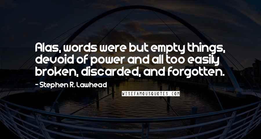 Stephen R. Lawhead Quotes: Alas, words were but empty things, devoid of power and all too easily broken, discarded, and forgotten.