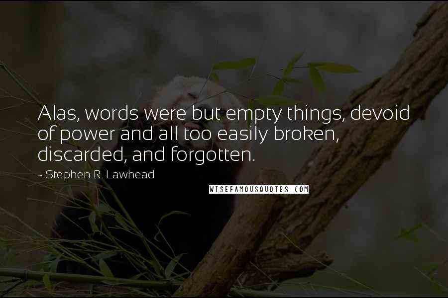 Stephen R. Lawhead Quotes: Alas, words were but empty things, devoid of power and all too easily broken, discarded, and forgotten.
