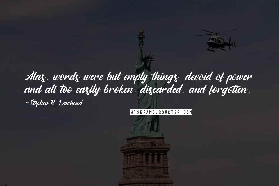 Stephen R. Lawhead Quotes: Alas, words were but empty things, devoid of power and all too easily broken, discarded, and forgotten.