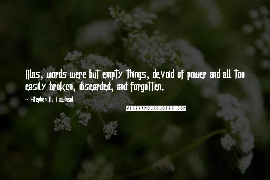Stephen R. Lawhead Quotes: Alas, words were but empty things, devoid of power and all too easily broken, discarded, and forgotten.