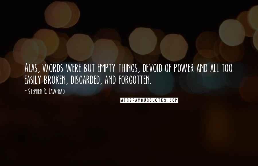 Stephen R. Lawhead Quotes: Alas, words were but empty things, devoid of power and all too easily broken, discarded, and forgotten.