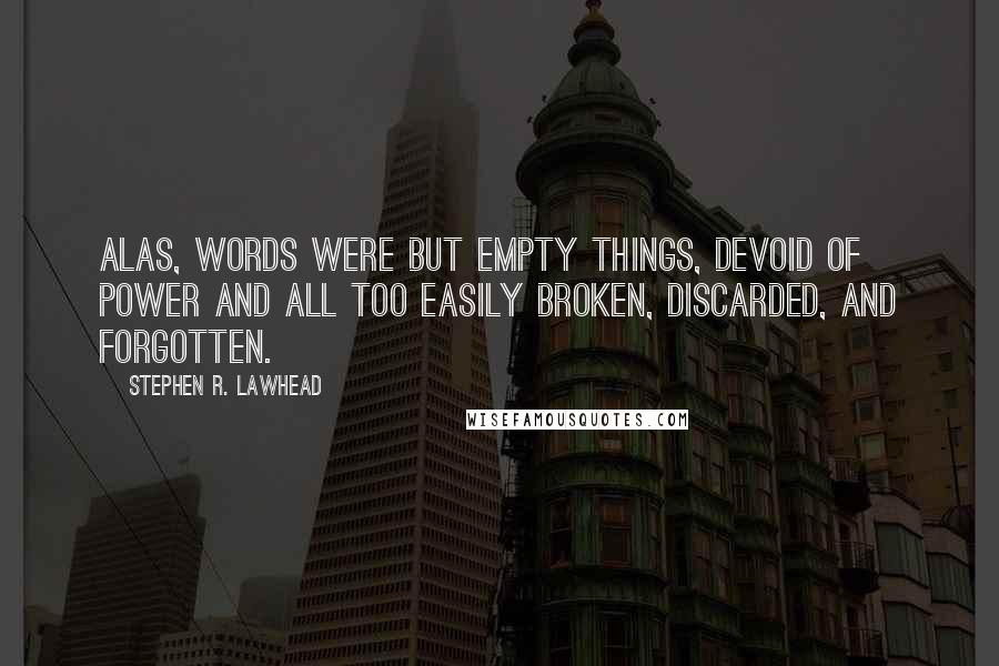 Stephen R. Lawhead Quotes: Alas, words were but empty things, devoid of power and all too easily broken, discarded, and forgotten.