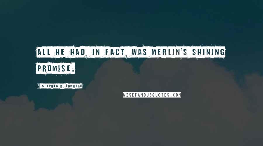 Stephen R. Lawhead Quotes: All he had, in fact, was Merlin's shining promise.