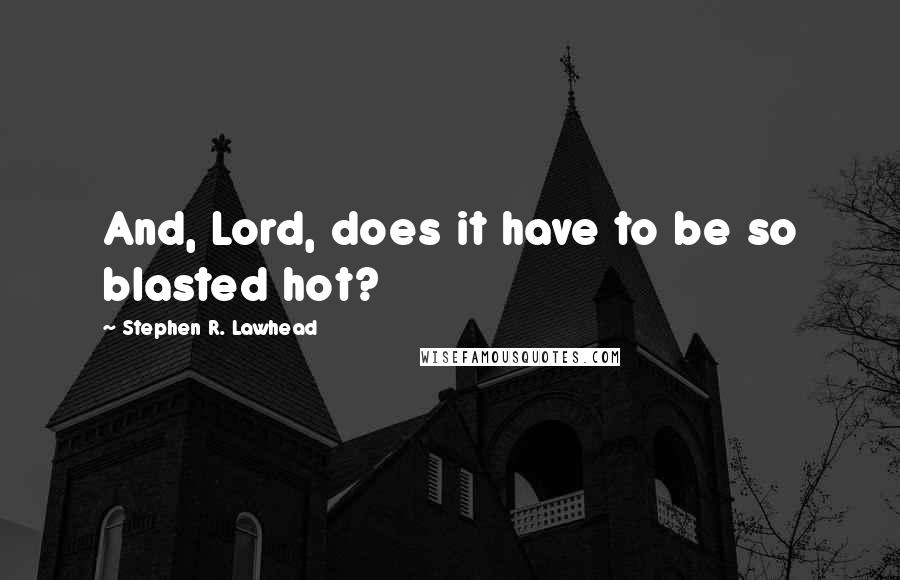 Stephen R. Lawhead Quotes: And, Lord, does it have to be so blasted hot?