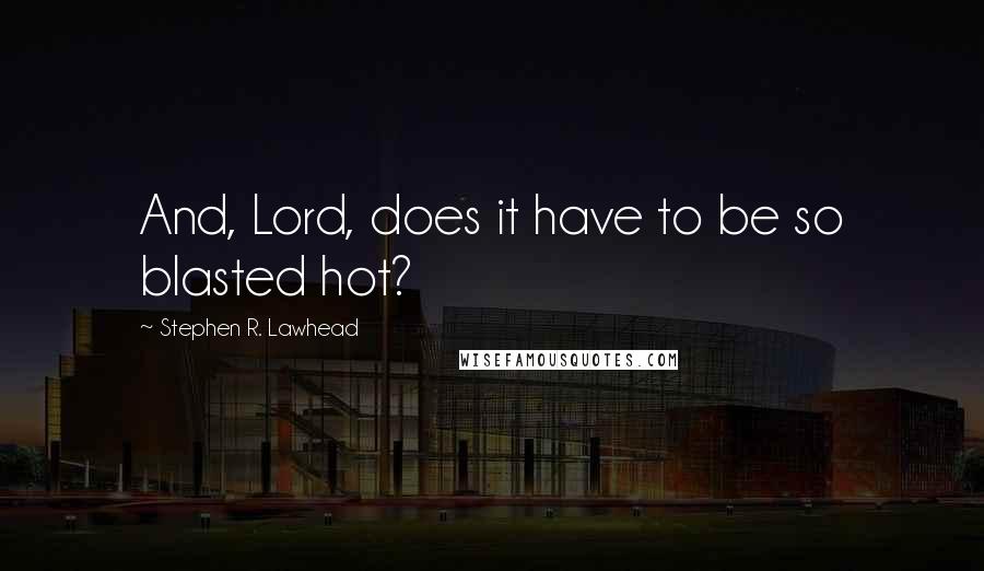 Stephen R. Lawhead Quotes: And, Lord, does it have to be so blasted hot?