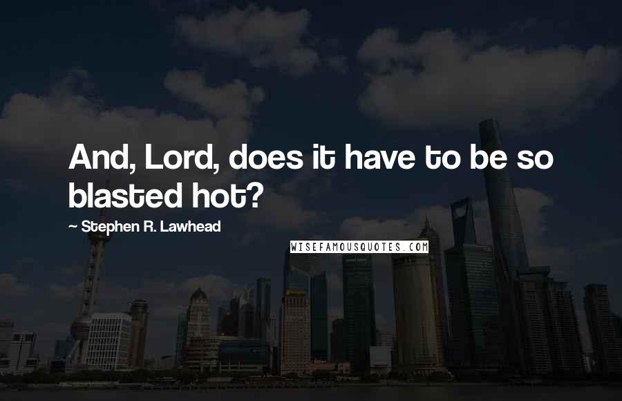 Stephen R. Lawhead Quotes: And, Lord, does it have to be so blasted hot?