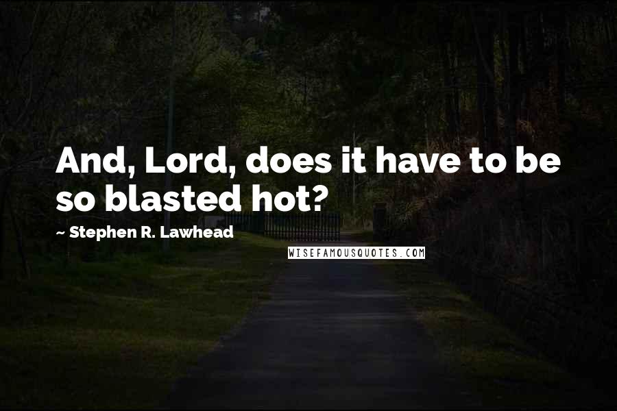 Stephen R. Lawhead Quotes: And, Lord, does it have to be so blasted hot?