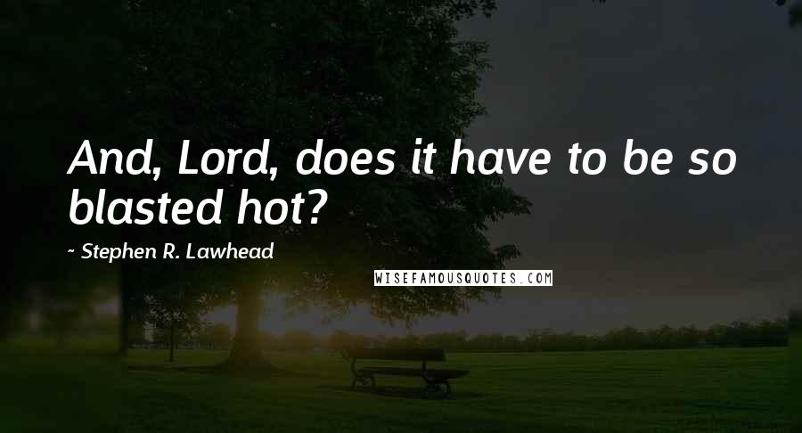 Stephen R. Lawhead Quotes: And, Lord, does it have to be so blasted hot?