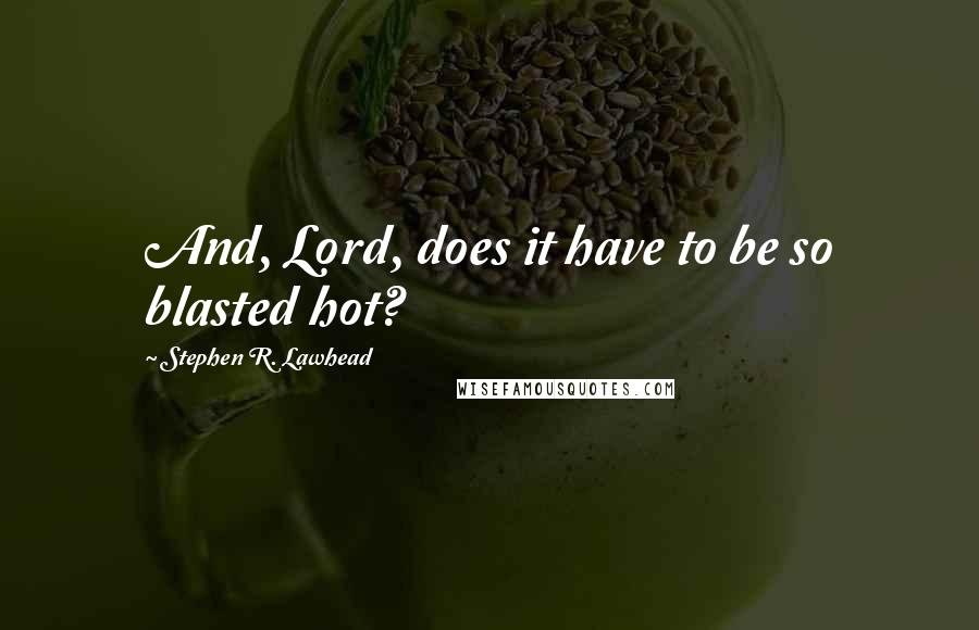 Stephen R. Lawhead Quotes: And, Lord, does it have to be so blasted hot?