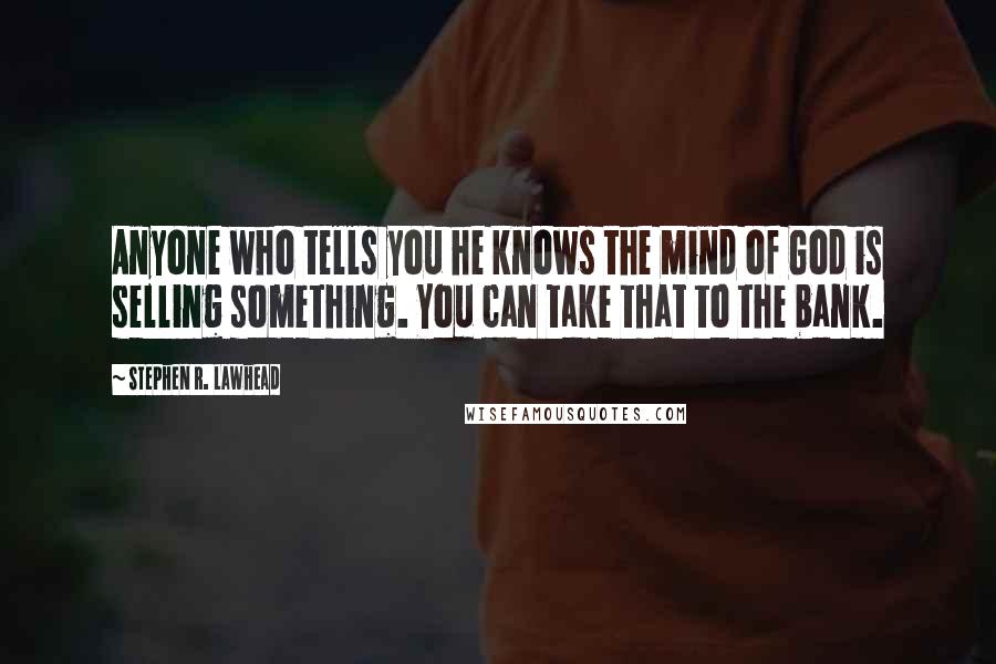 Stephen R. Lawhead Quotes: Anyone who tells you he knows the mind of God is selling something. You can take that to the bank.