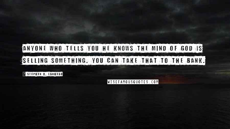 Stephen R. Lawhead Quotes: Anyone who tells you he knows the mind of God is selling something. You can take that to the bank.