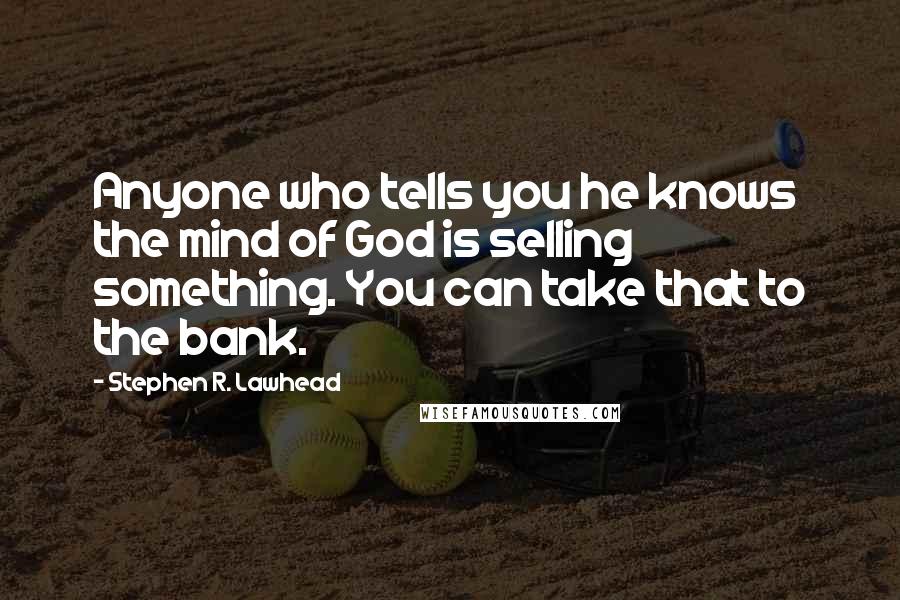 Stephen R. Lawhead Quotes: Anyone who tells you he knows the mind of God is selling something. You can take that to the bank.