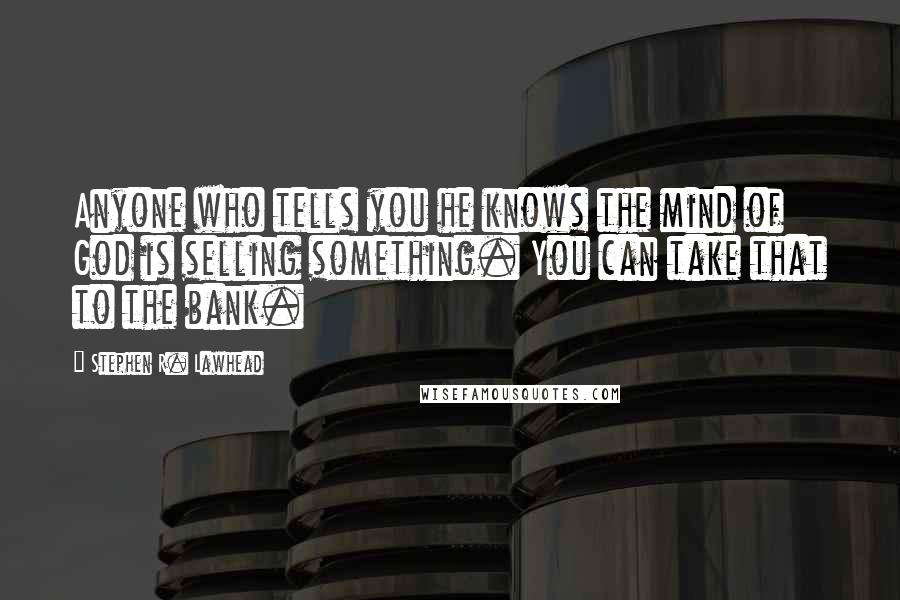 Stephen R. Lawhead Quotes: Anyone who tells you he knows the mind of God is selling something. You can take that to the bank.