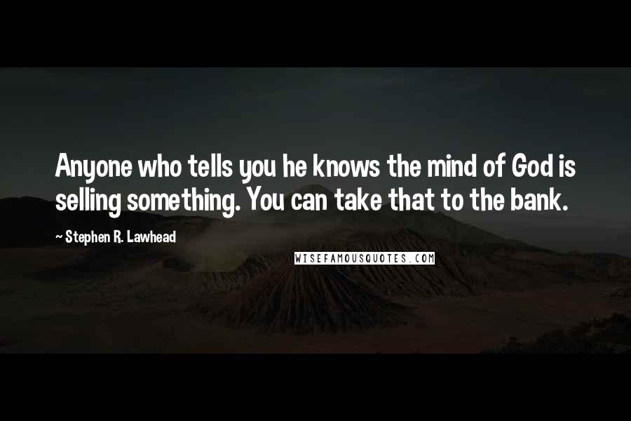 Stephen R. Lawhead Quotes: Anyone who tells you he knows the mind of God is selling something. You can take that to the bank.