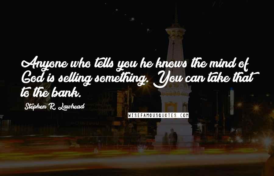 Stephen R. Lawhead Quotes: Anyone who tells you he knows the mind of God is selling something. You can take that to the bank.