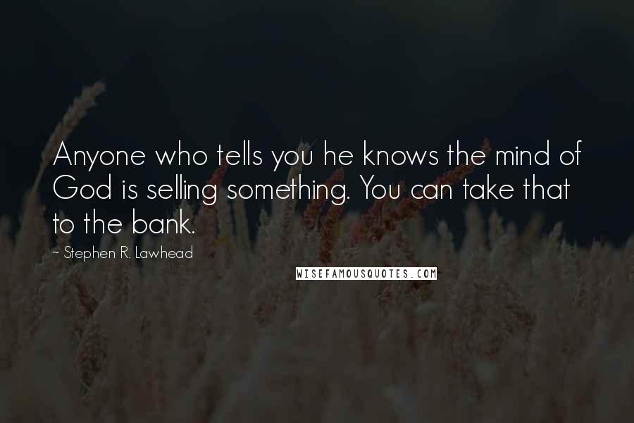 Stephen R. Lawhead Quotes: Anyone who tells you he knows the mind of God is selling something. You can take that to the bank.