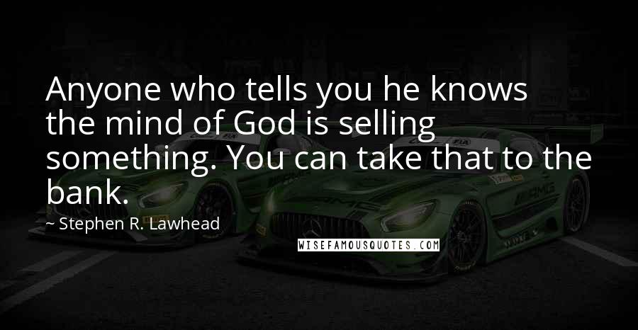 Stephen R. Lawhead Quotes: Anyone who tells you he knows the mind of God is selling something. You can take that to the bank.